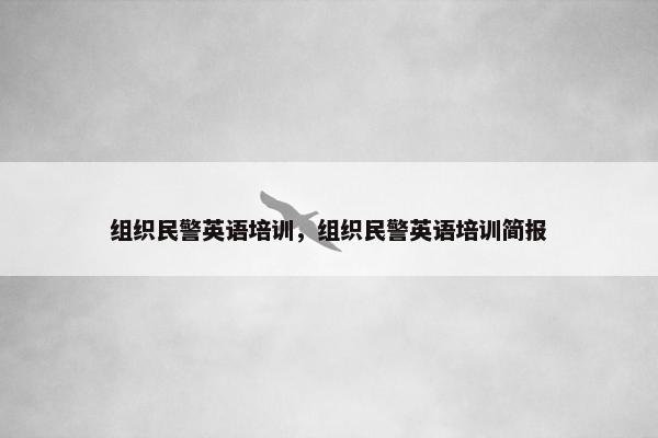 组织民警英语培训，组织民警英语培训简报