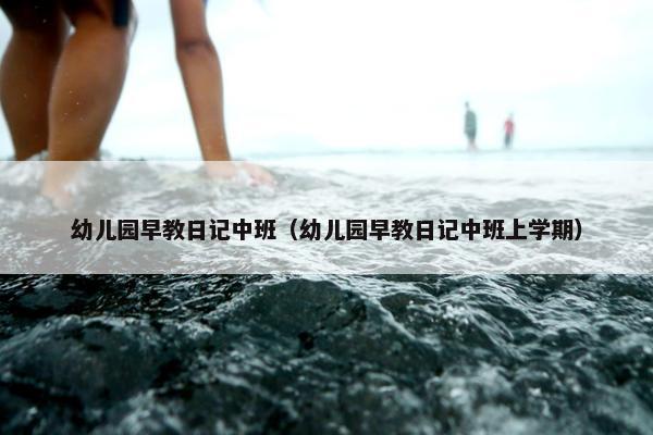 幼儿园早教日记中班（幼儿园早教日记中班上学期）