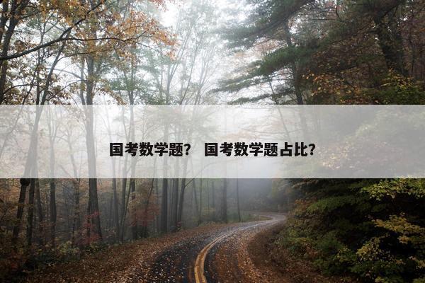 国考数学题？ 国考数学题占比？