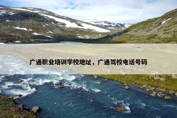 广通职业培训学校地址，广通驾校电话号码