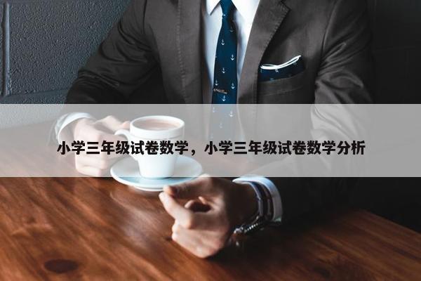 小学三年级试卷数学，小学三年级试卷数学分析