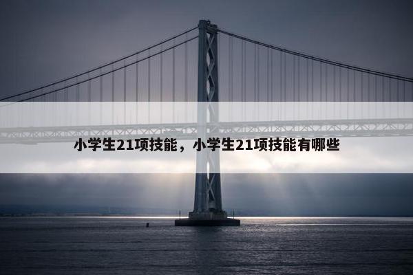 小学生21项技能，小学生21项技能有哪些
