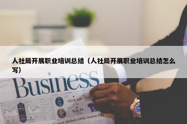 人社局开展职业培训总结（人社局开展职业培训总结怎么写）