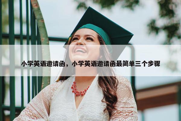 小学英语邀请函，小学英语邀请函最简单三个步骤