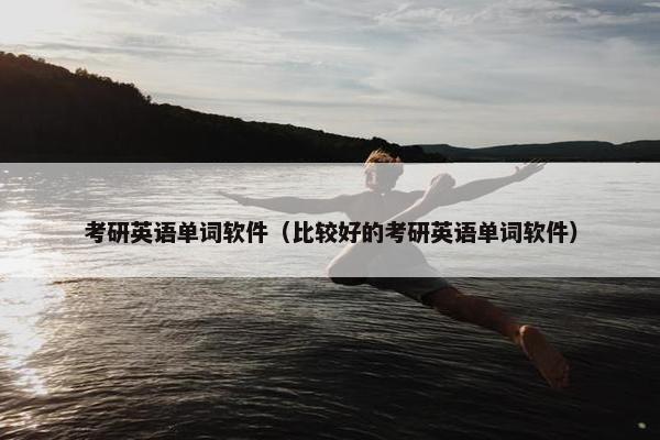 考研英语单词软件（比较好的考研英语单词软件）