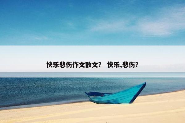 快乐悲伤作文散文？ 快乐,悲伤？