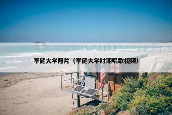 李健大学照片（李健大学时期唱歌视频）