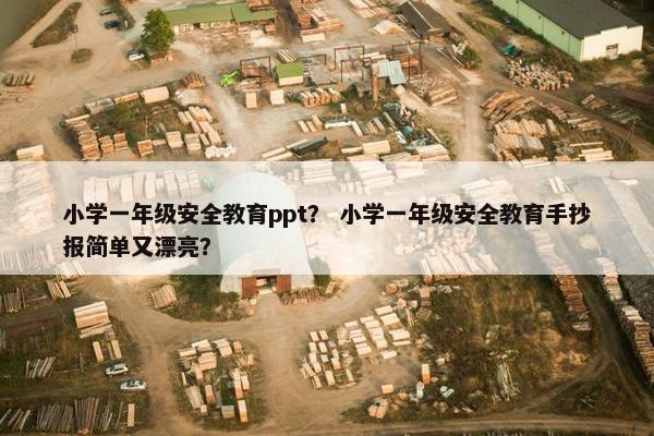 小学一年级安全教育ppt？ 小学一年级安全教育手抄报简单又漂亮？