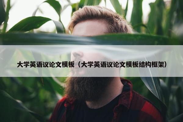 大学英语议论文模板（大学英语议论文模板结构框架）