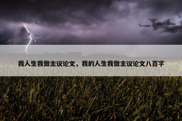 我人生我做主议论文，我的人生我做主议论文八百字