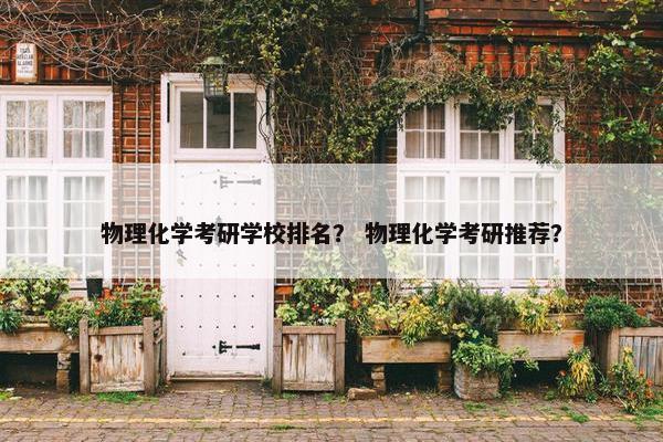 物理化学考研学校排名？ 物理化学考研推荐？
