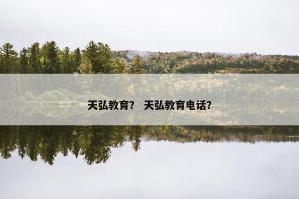 天弘教育？ 天弘教育电话？