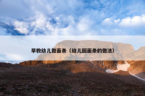 早教幼儿做面条（幼儿园面条的做法）