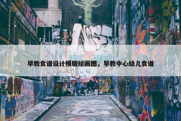 早教食谱设计模版绘画图，早教中心幼儿食谱