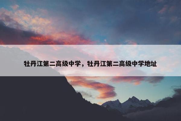 牡丹江第二高级中学，牡丹江第二高级中学地址