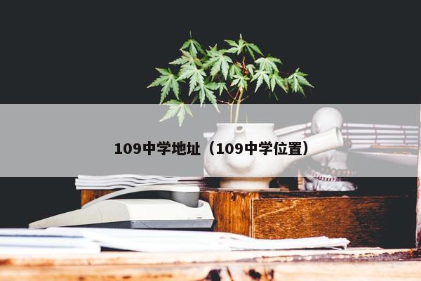 109中学地址（109中学位置）