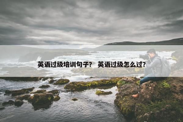 英语过级培训句子？ 英语过级怎么过？