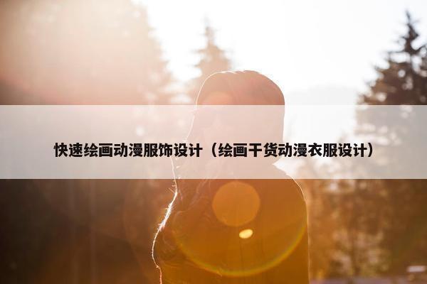 快速绘画动漫服饰设计（绘画干货动漫衣服设计）