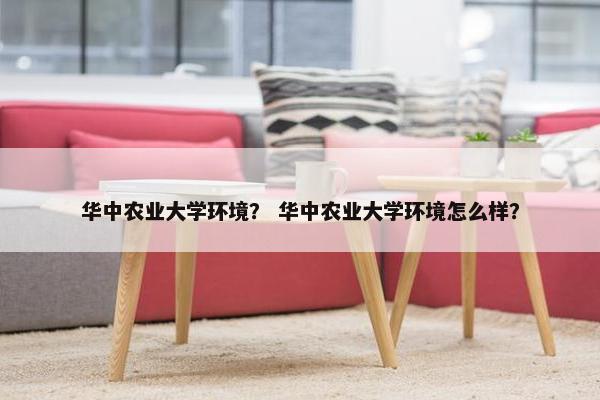 华中农业大学环境？ 华中农业大学环境怎么样？