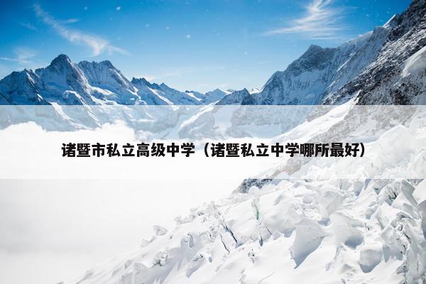 诸暨市私立高级中学（诸暨私立中学哪所最好）