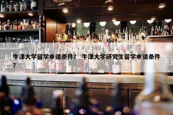 牛津大学留学申请条件？ 牛津大学研究生留学申请条件？