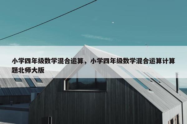 小学四年级数学混合运算，小学四年级数学混合运算计算题北师大版