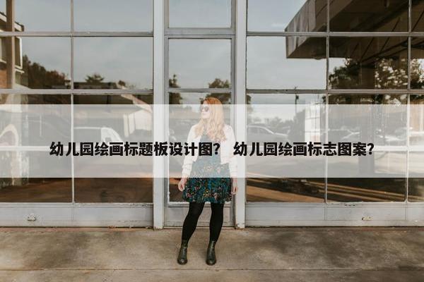 幼儿园绘画标题板设计图？ 幼儿园绘画标志图案？