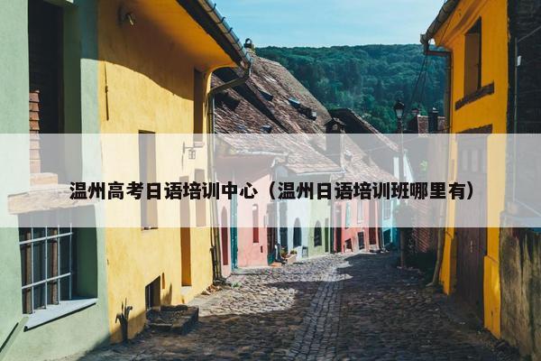 温州高考日语培训中心（温州日语培训班哪里有）