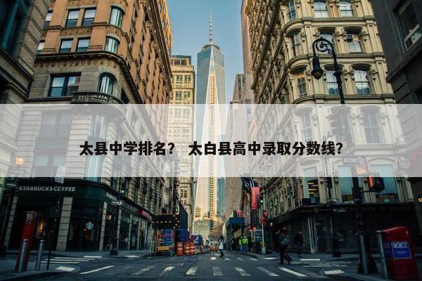 太县中学排名？ 太白县高中录取分数线？