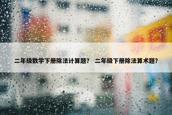 二年级数学下册除法计算题？ 二年级下册除法算术题？