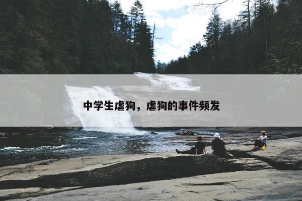 中学生虐狗，虐狗的事件频发
