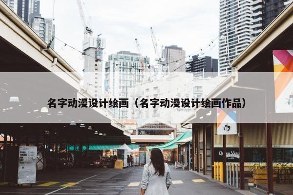 名字动漫设计绘画（名字动漫设计绘画作品）