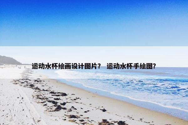 运动水杯绘画设计图片？ 运动水杯手绘图？