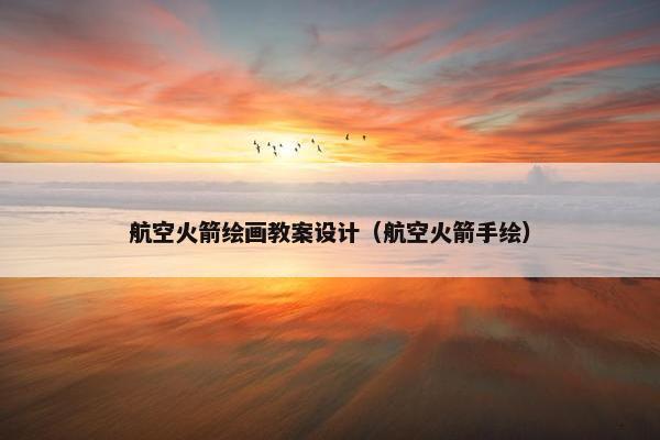 航空火箭绘画教案设计（航空火箭手绘）