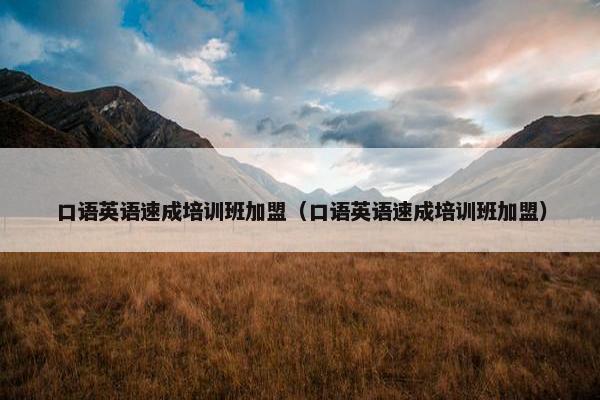 口语英语速成培训班加盟（口语英语速成培训班加盟）
