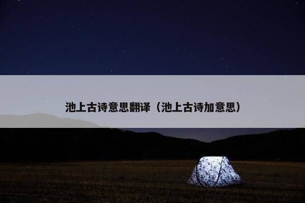 池上古诗意思翻译（池上古诗加意思）