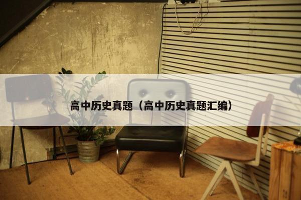 高中历史真题（高中历史真题汇编）