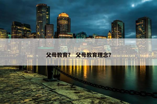 父母教育？ 父母教育理念？