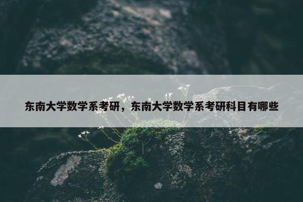 东南大学数学系考研，东南大学数学系考研科目有哪些