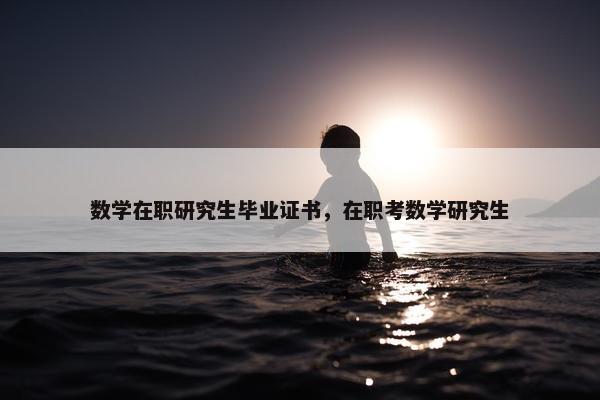 数学在职研究生毕业证书，在职考数学研究生