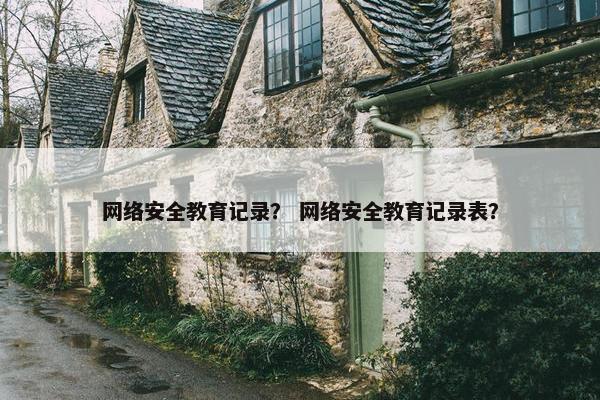 网络安全教育记录？ 网络安全教育记录表？