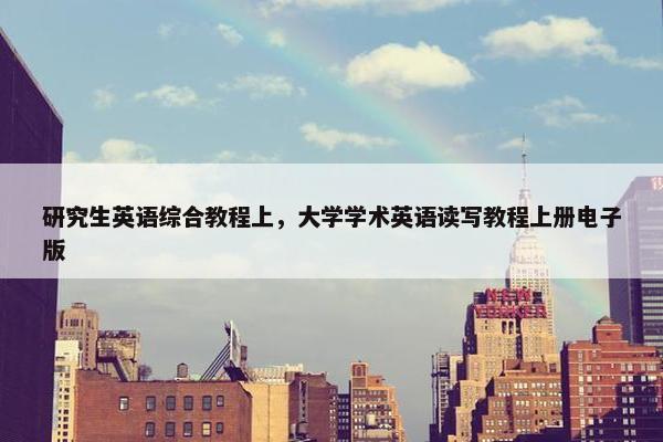 研究生英语综合教程上，大学学术英语读写教程上册电子版