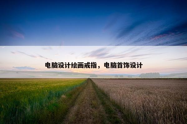 电脑设计绘画戒指，电脑首饰设计