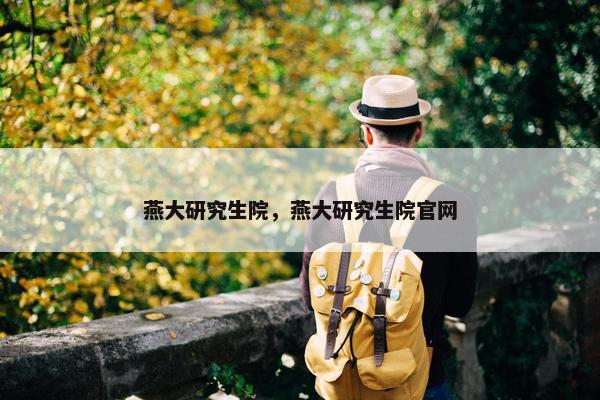 燕大研究生院，燕大研究生院官网