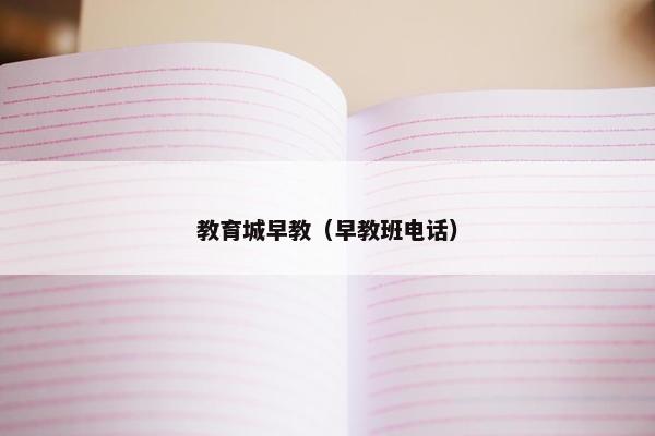 教育城早教（早教班电话）