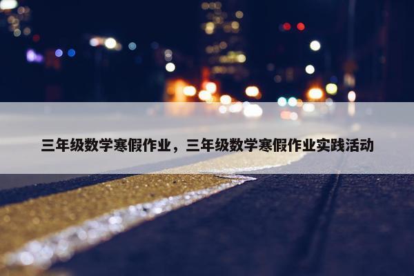 三年级数学寒假作业，三年级数学寒假作业实践活动