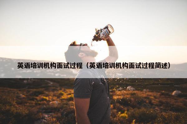 英语培训机构面试过程（英语培训机构面试过程简述）
