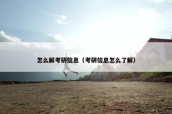 怎么解考研信息（考研信息怎么了解）