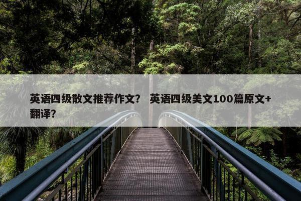 英语四级散文推荐作文？ 英语四级美文100篇原文+翻译？