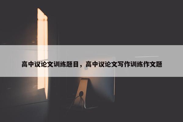 高中议论文训练题目，高中议论文写作训练作文题